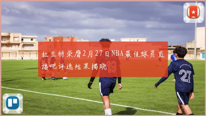 杜兰特荣膺2月27日NBA最佳球员直播吧评选结果揭晓
