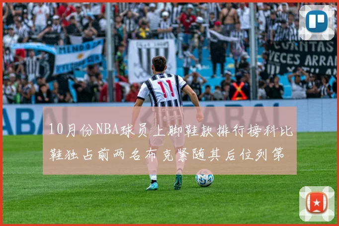 10月份NBA球员上脚鞋款排行榜科比鞋独占前两名布克紧随其后位列第四