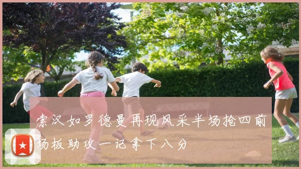 索汉如罗德曼再现风采半场抢四前场板助攻一记拿下八分
