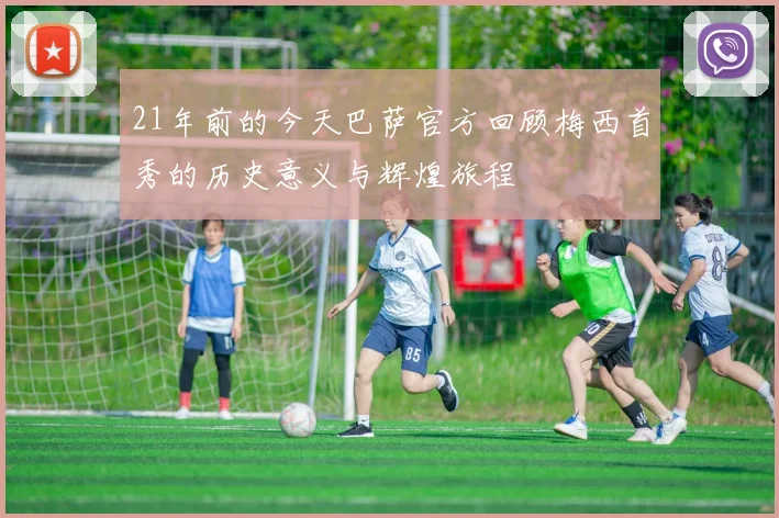 21年前的今天巴萨官方回顾梅西首秀的历史意义与辉煌旅程