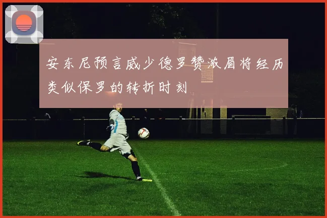 安东尼预言威少德罗赞浓眉将经历类似保罗的转折时刻
