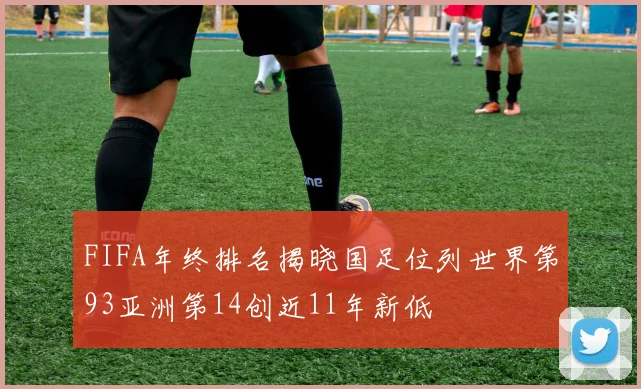 FIFA年终排名揭晓国足位列世界第93亚洲第14创近11年新低