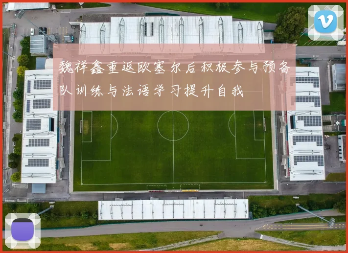 魏祥鑫重返欧塞尔后积极参与预备队训练与法语学习提升自我