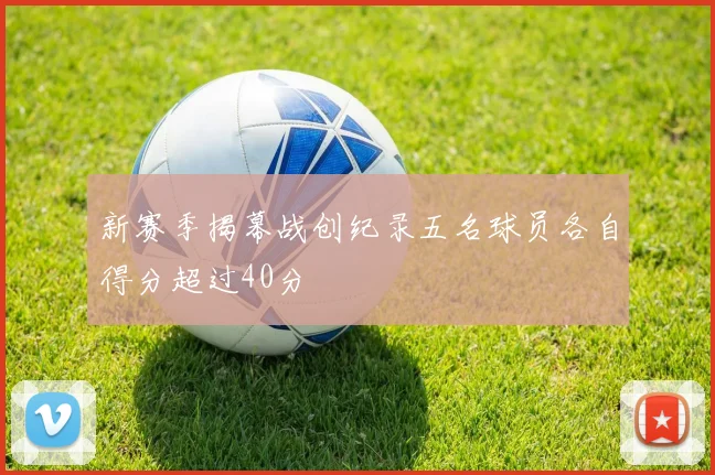 新赛季揭幕战创纪录五名球员各自得分超过40分
