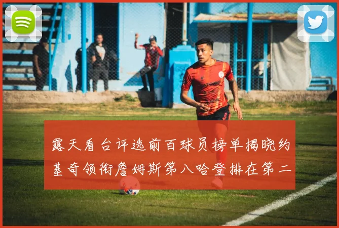 露天看台评选前百球员榜单揭晓约基奇领衔詹姆斯第八哈登排在第二十四位