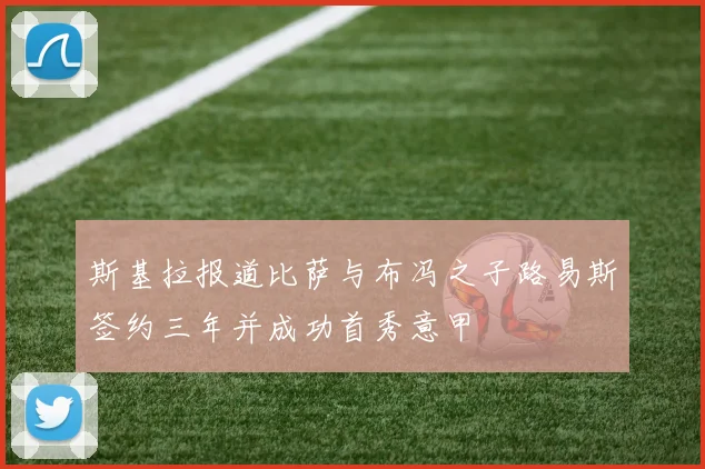 斯基拉报道比萨与布冯之子路易斯签约三年并成功首秀意甲