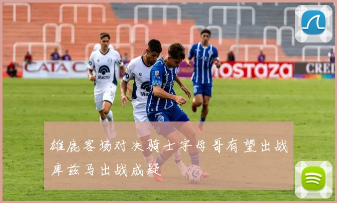 雄鹿客场对决骑士字母哥有望出战库兹马出战成疑