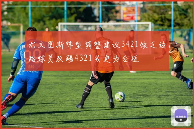 尤文图斯阵型调整建议3421缺乏边路球员改踢4321或更为合适