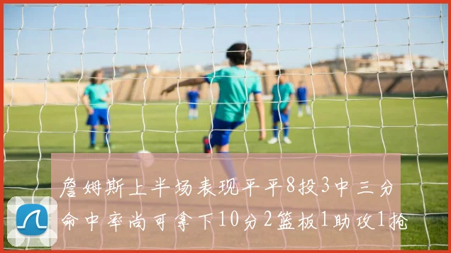 詹姆斯上半场表现平平8投3中三分命中率尚可拿下10分2篮板1助攻1抢断1盖帽