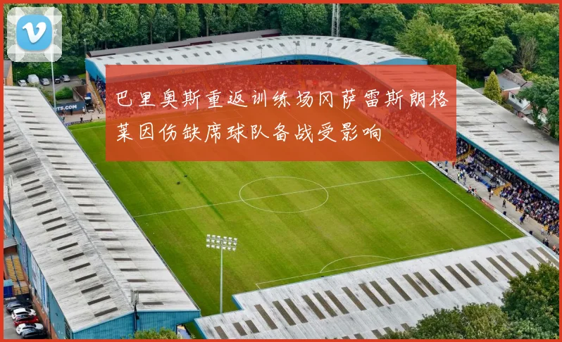 巴里奥斯重返训练场冈萨雷斯朗格莱因伤缺席球队备战受影响