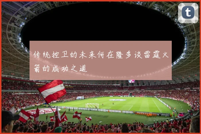 传统控卫的未来何在隆多谈雷霆火箭的成功之道
