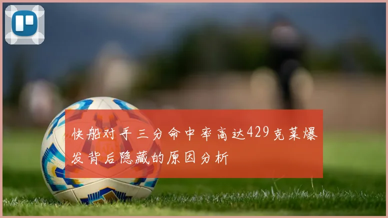 快船对手三分命中率高达429克莱爆发背后隐藏的原因分析