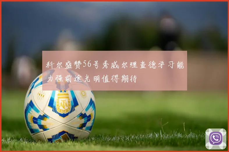 科尔盛赞56号秀威尔理查德学习能力强前途光明值得期待