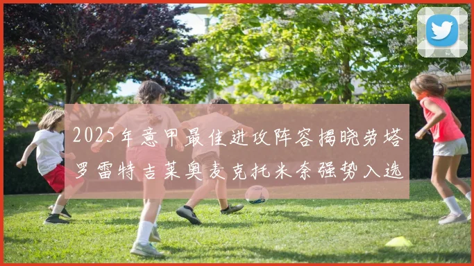 2025年意甲最佳进攻阵容揭晓劳塔罗雷特吉莱奥麦克托米奈强势入选