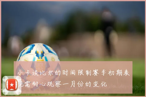 小卡谈比尔的时间限制赛季初期表现需耐心观察一月份的变化