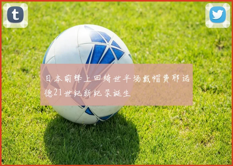 日本前锋上田绮世半场戴帽费耶诺德21世纪新纪录诞生